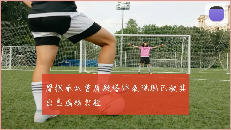 摩根承认曾质疑塔帅表现现已被其出色成绩打脸