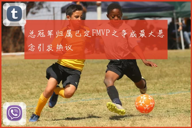 总冠军归属已定FMVP之争成最大悬念引发热议