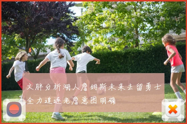 文胖分析湖人詹姆斯未来去留勇士全力追逐老詹意图明确