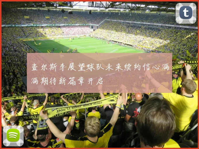 查尔斯李展望球队未来续约信心满满期待新篇章开启